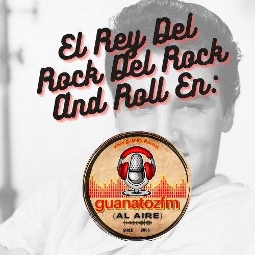 El Rey Del Rock And Roll En Guanatozfm